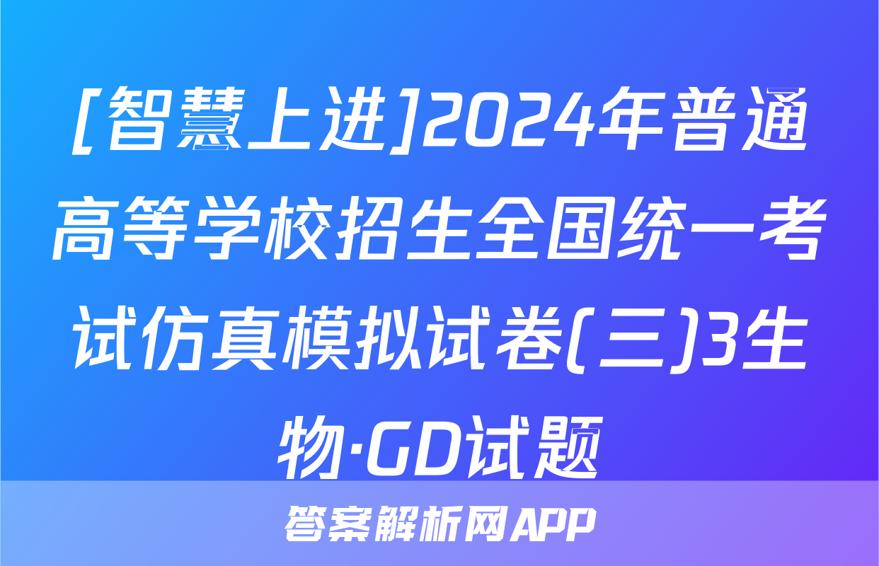 [智慧上进]2024年普通高等学校招生全国统一考试仿真模拟试卷(三)3生物·GD试题