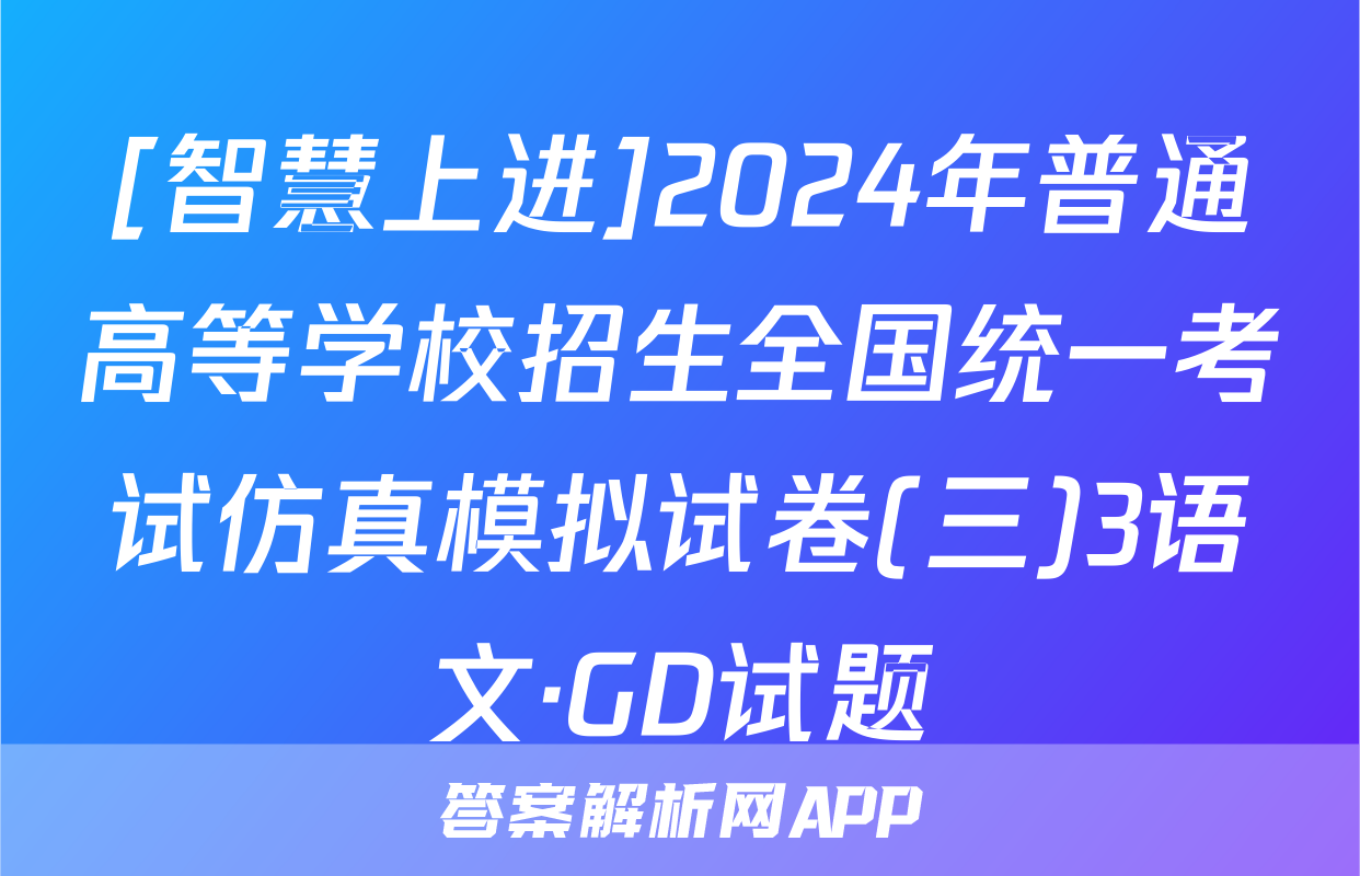 [智慧上进]2024年普通高等学校招生全国统一考试仿真模拟试卷(三)3语文·GD试题