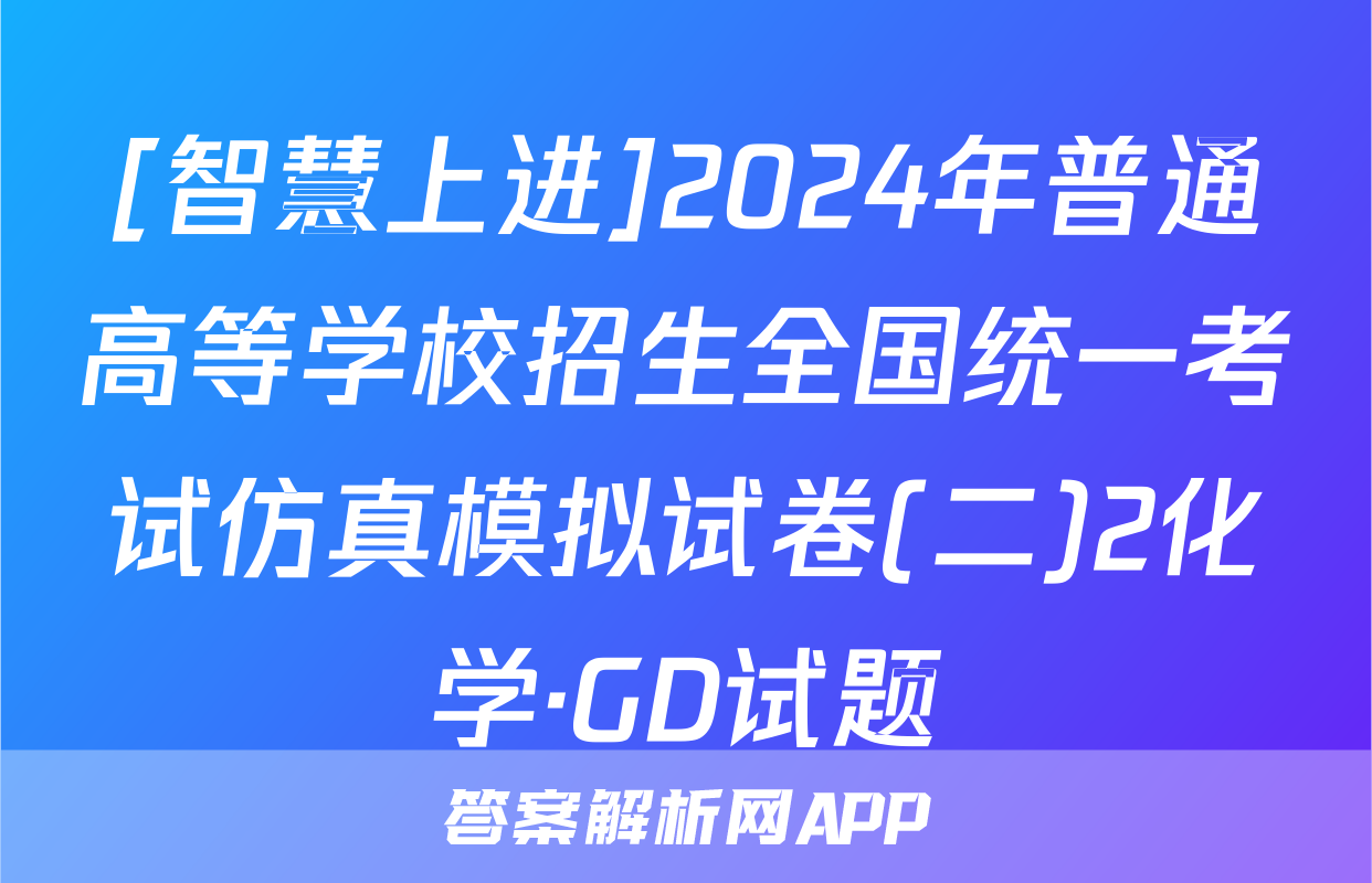 [智慧上进]2024年普通高等学校招生全国统一考试仿真模拟试卷(二)2化学·GD试题