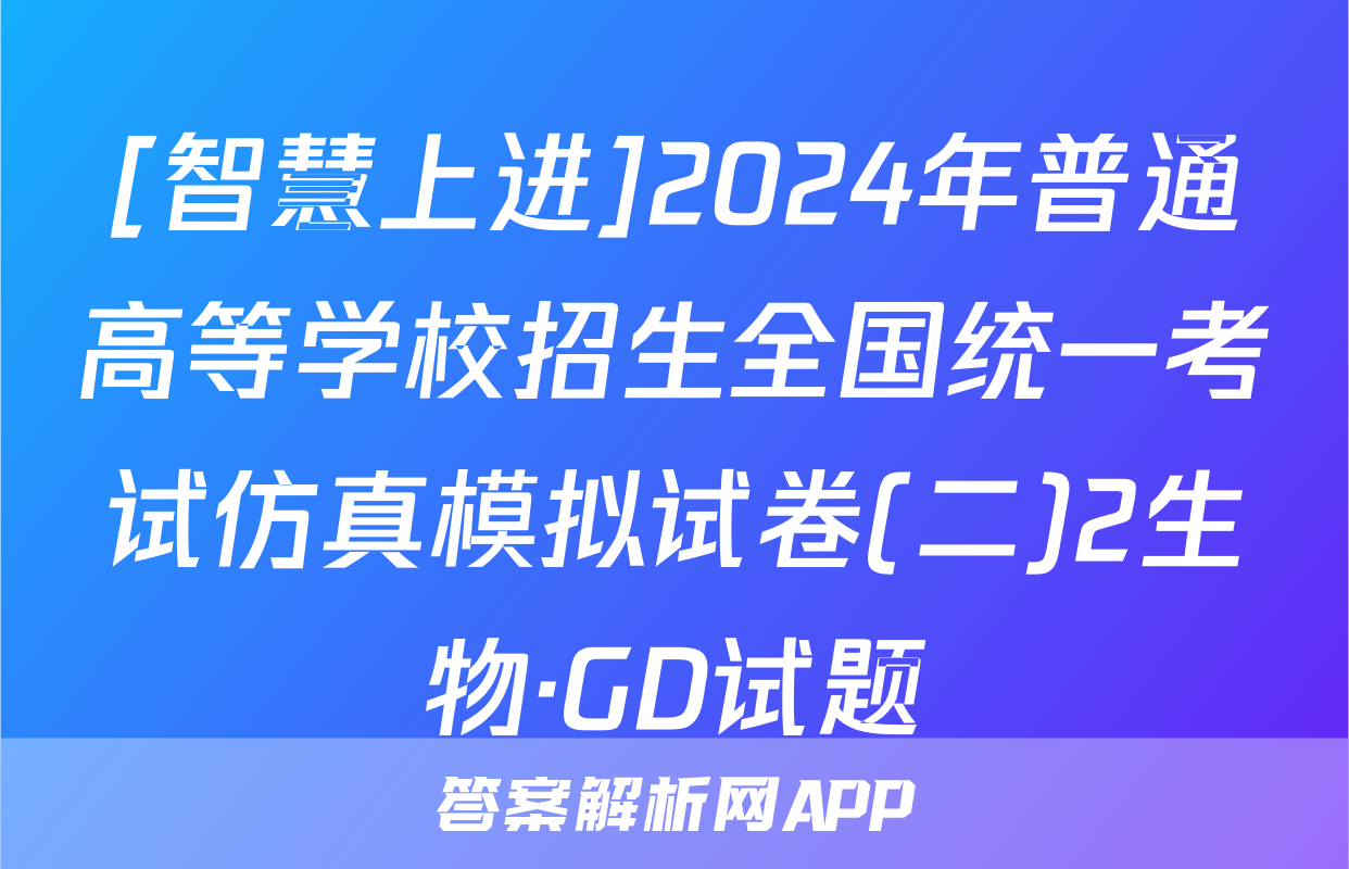 [智慧上进]2024年普通高等学校招生全国统一考试仿真模拟试卷(二)2生物·GD试题