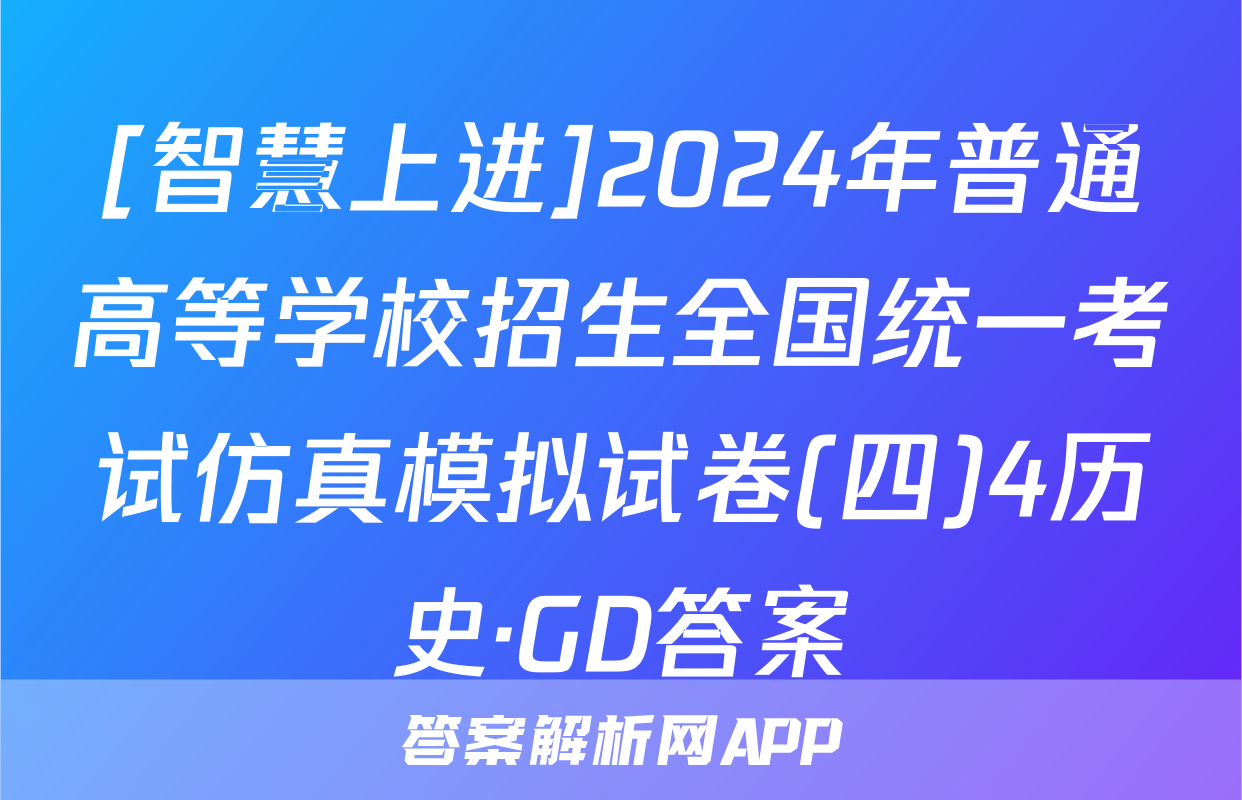 [智慧上进]2024年普通高等学校招生全国统一考试仿真模拟试卷(四)4历史·GD答案