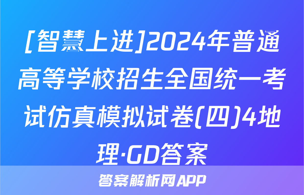 [智慧上进]2024年普通高等学校招生全国统一考试仿真模拟试卷(四)4地理·GD答案