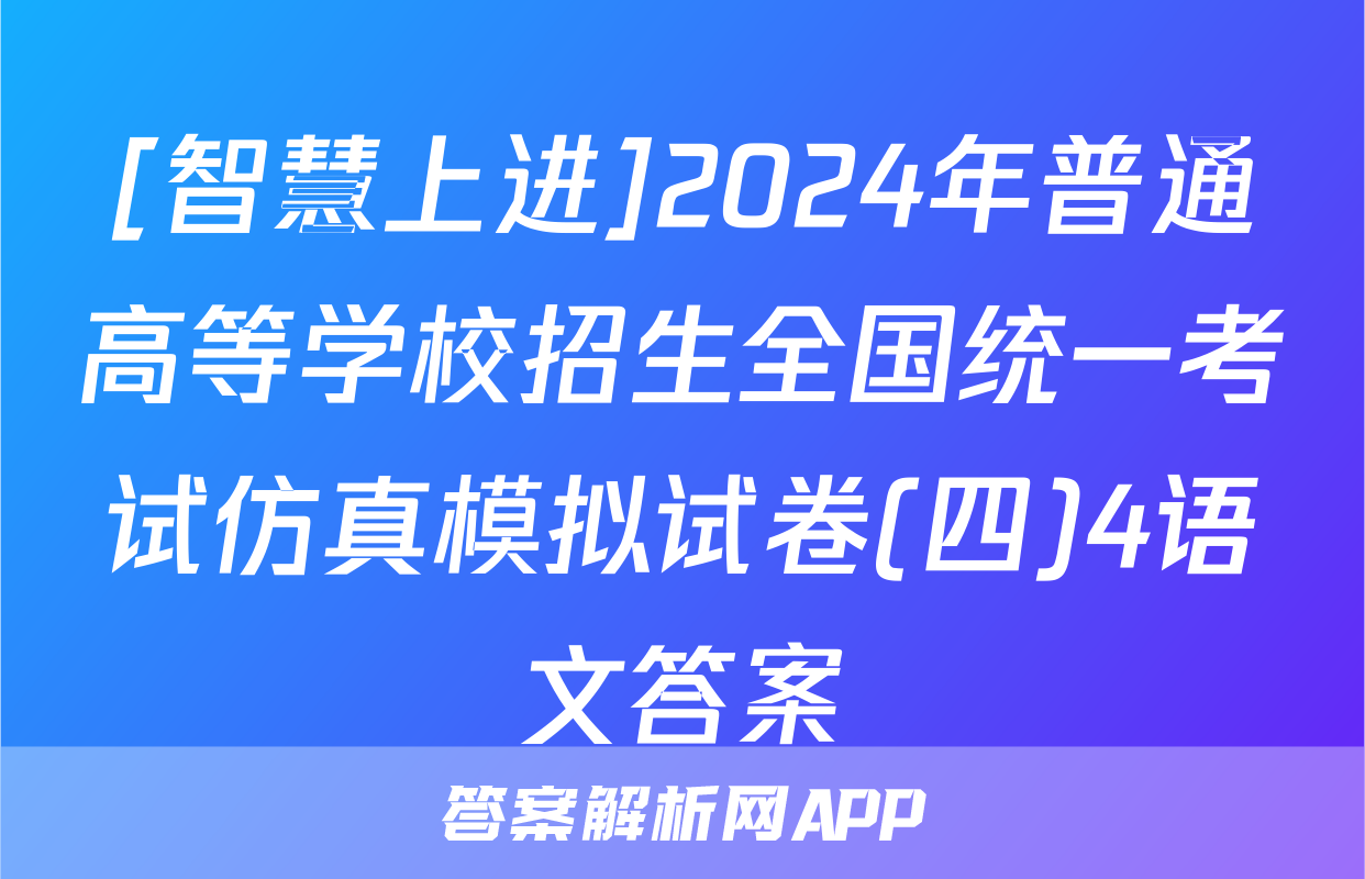 [智慧上进]2024年普通高等学校招生全国统一考试仿真模拟试卷(四)4语文答案