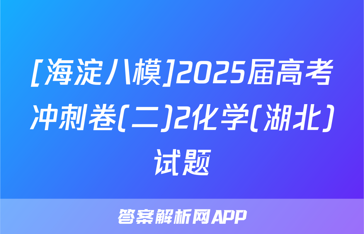 [海淀八模]2025届高考冲刺卷(二)2化学(湖北)试题