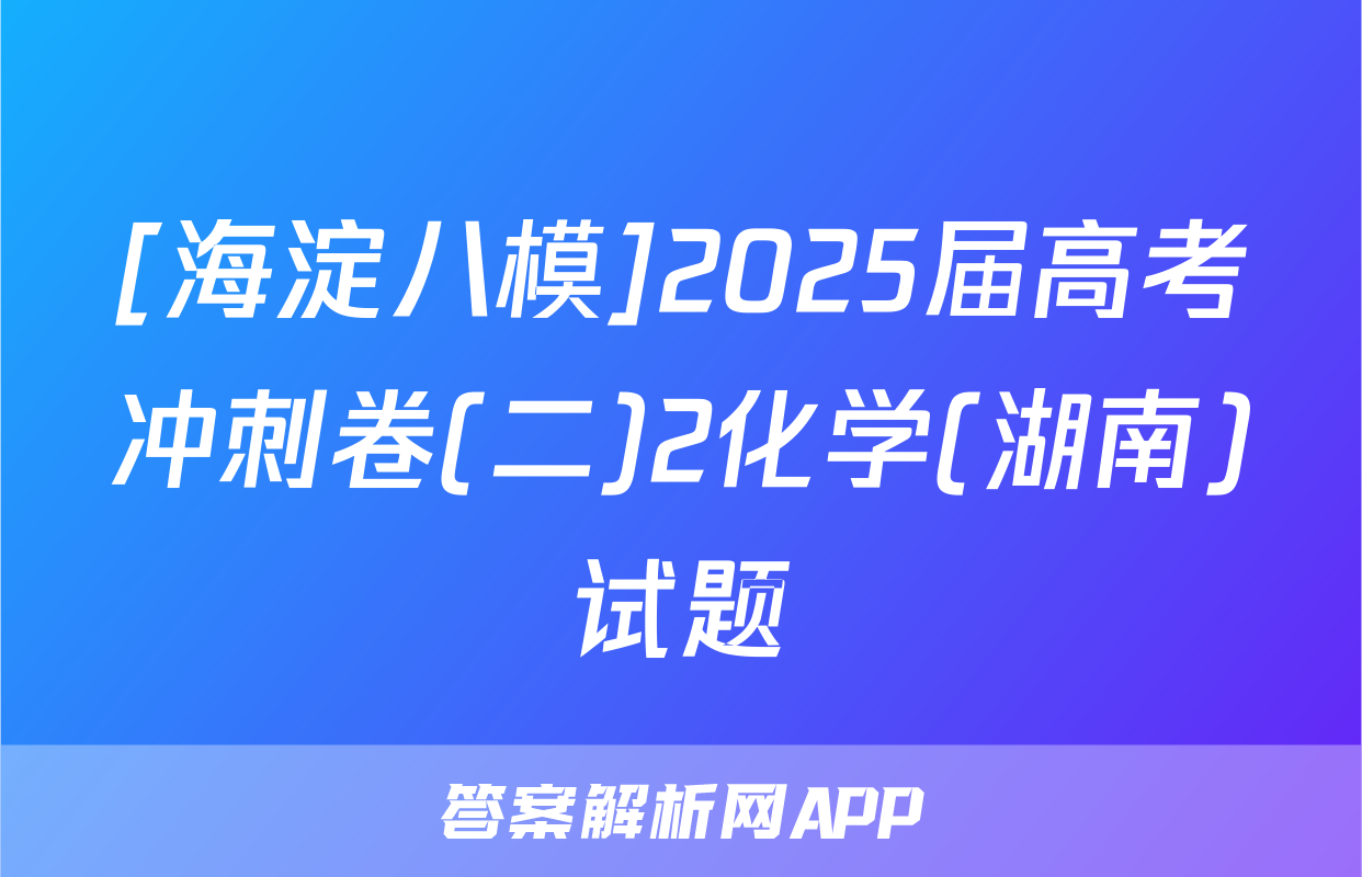 [海淀八模]2025届高考冲刺卷(二)2化学(湖南)试题