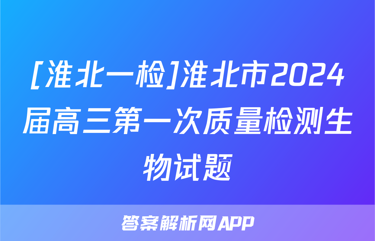[淮北一检]淮北市2024届高三第一次质量检测生物试题