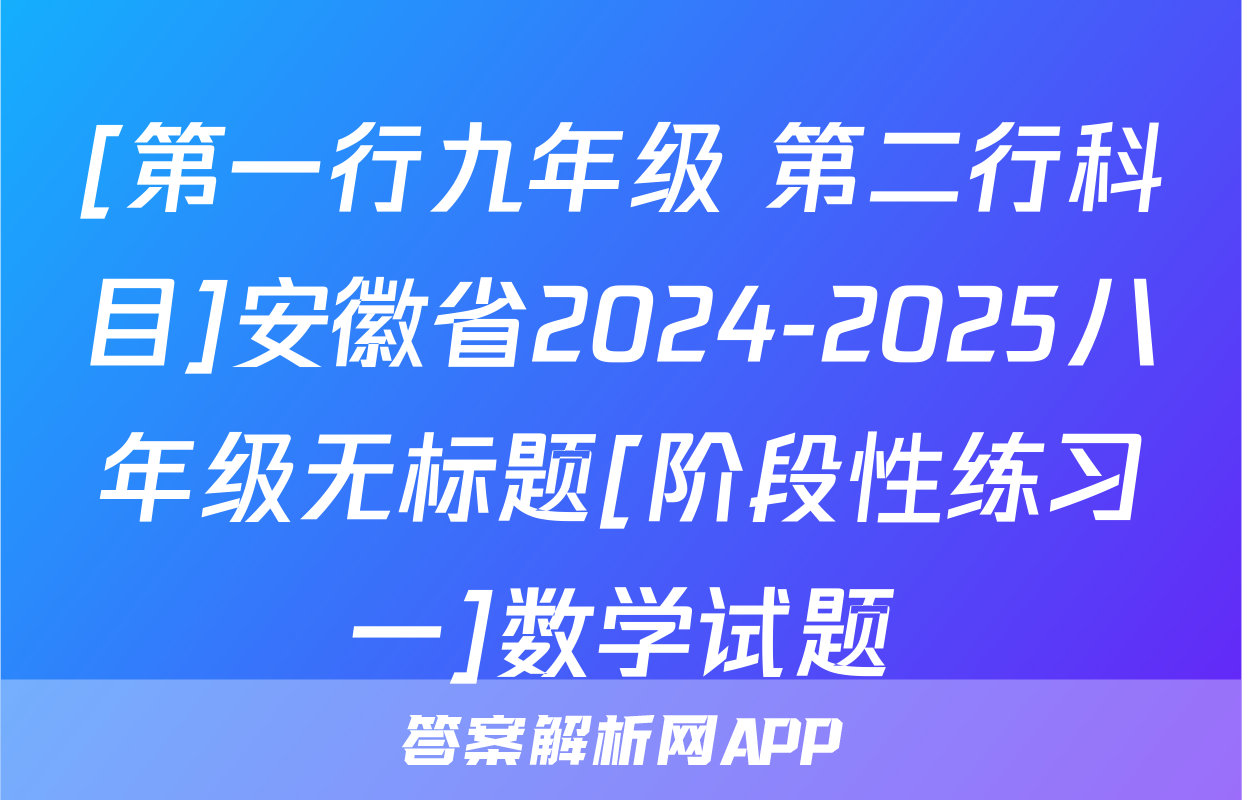 [第一行九年级 第二行科目]安徽省2024-2025八年级无标题[阶段性练习一]数学试题