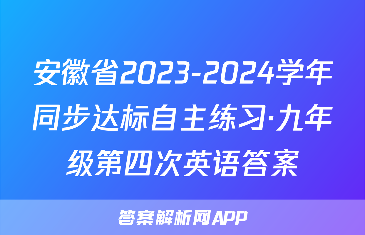 安徽省2023-2024学年同步达标自主练习·九年级第四次英语答案
