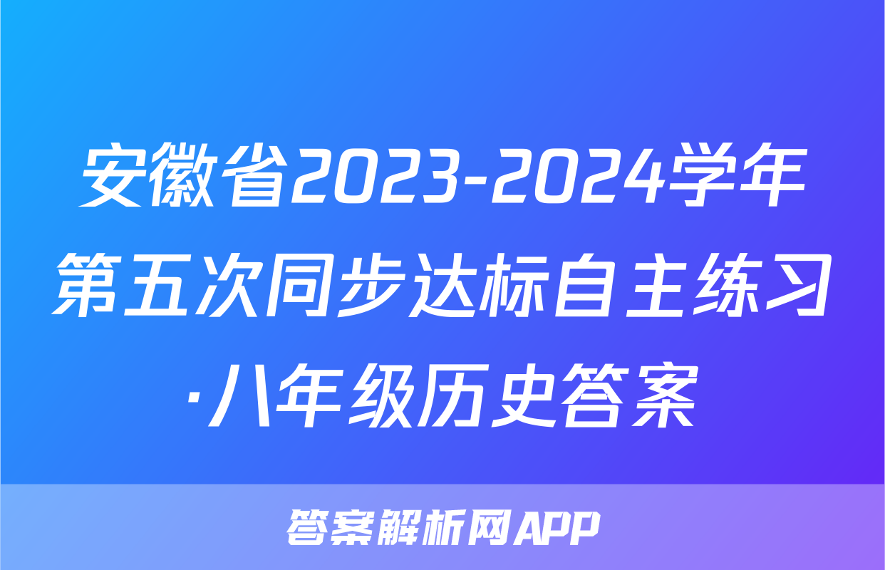 安徽省2023-2024学年第五次同步达标自主练习·八年级历史答案