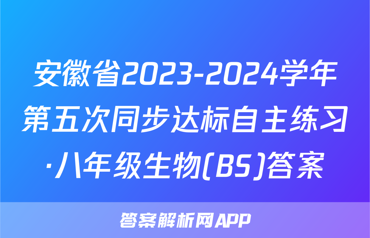 安徽省2023-2024学年第五次同步达标自主练习·八年级生物(BS)答案