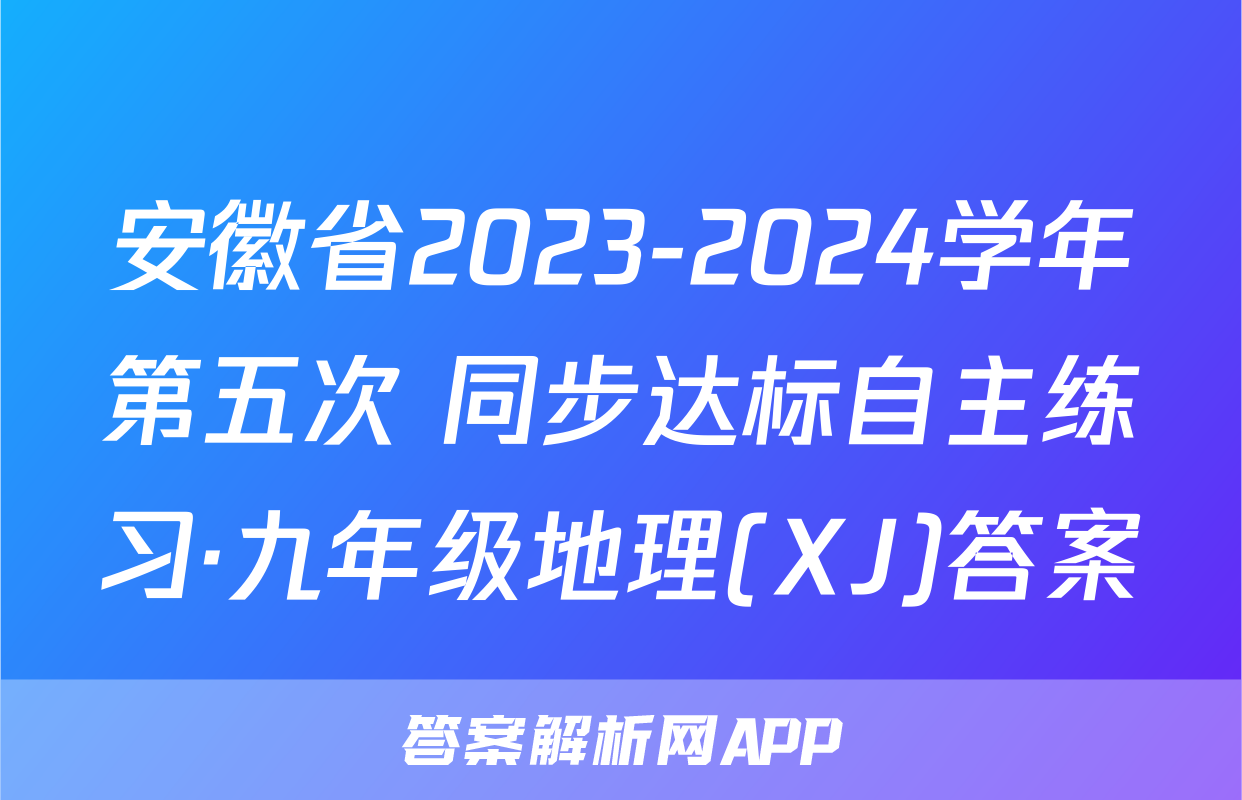 安徽省2023-2024学年第五次 同步达标自主练习·九年级地理(XJ)答案