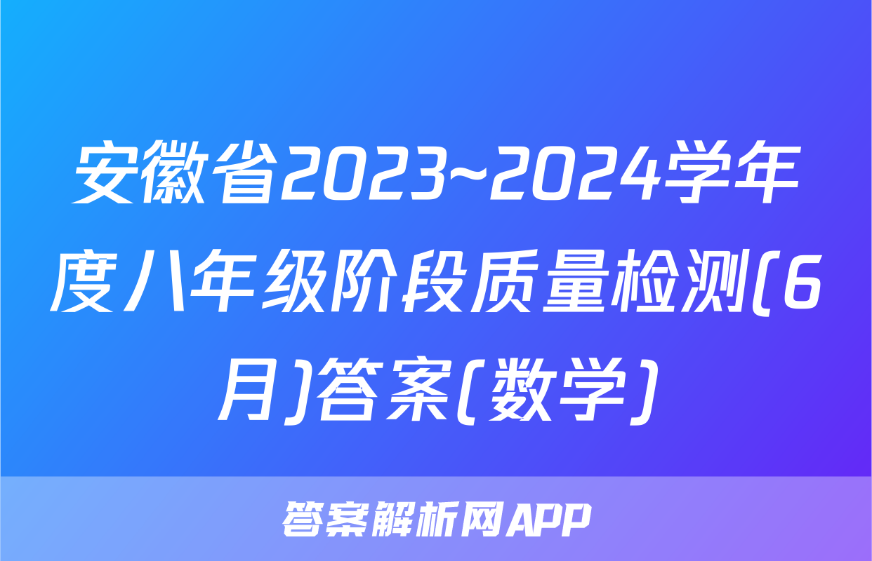 安徽省2023~2024学年度八年级阶段质量检测(6月)答案(数学)
