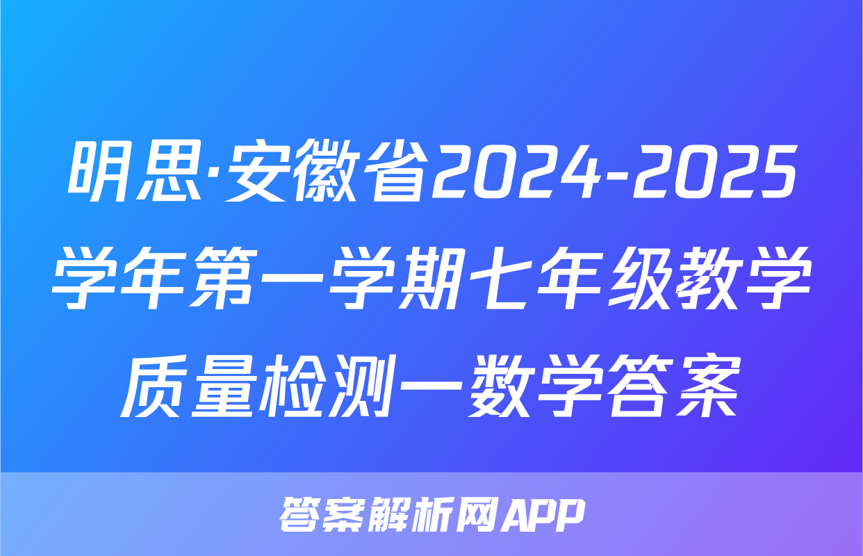 明思·安徽省2024-2025学年第一学期七年级教学质量检测一数学答案
