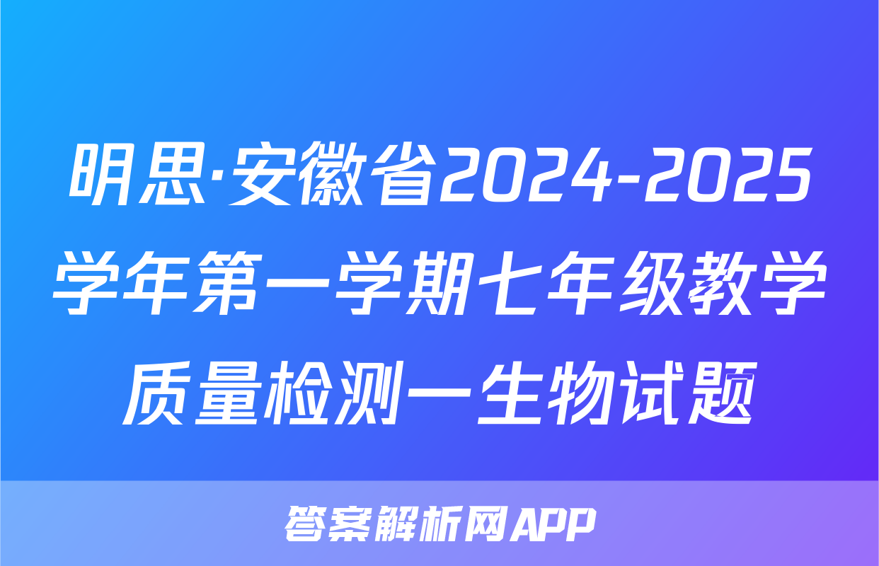 明思·安徽省2024-2025学年第一学期七年级教学质量检测一生物试题