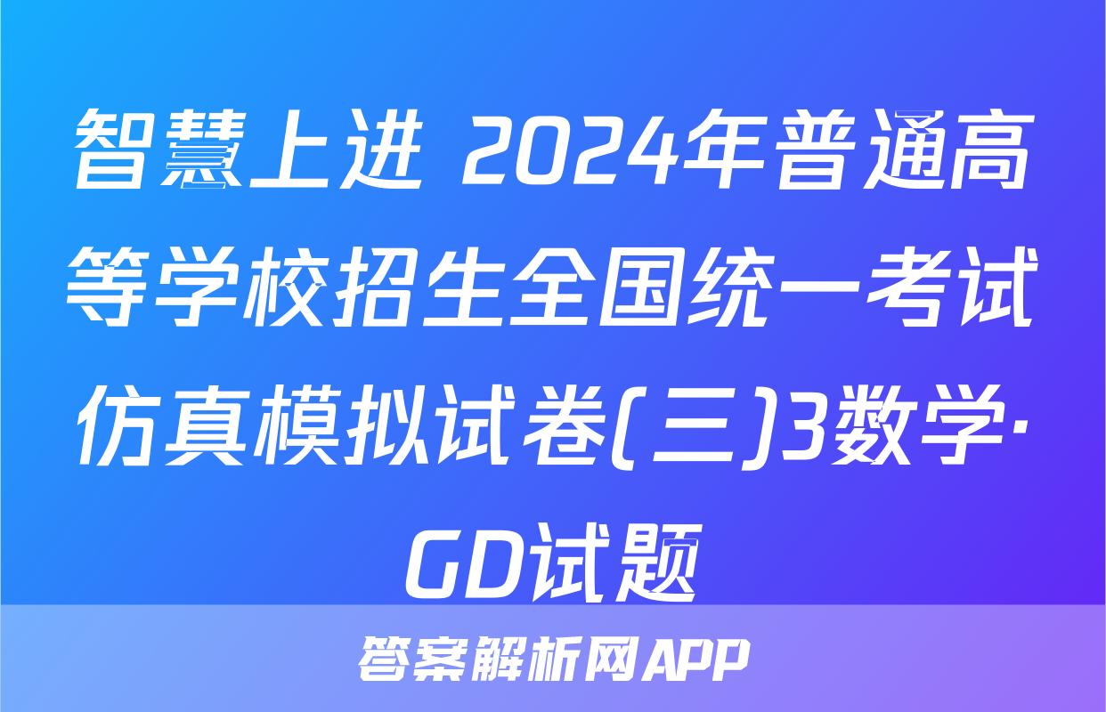 智慧上进 2024年普通高等学校招生全国统一考试仿真模拟试卷(三)3数学·GD试题