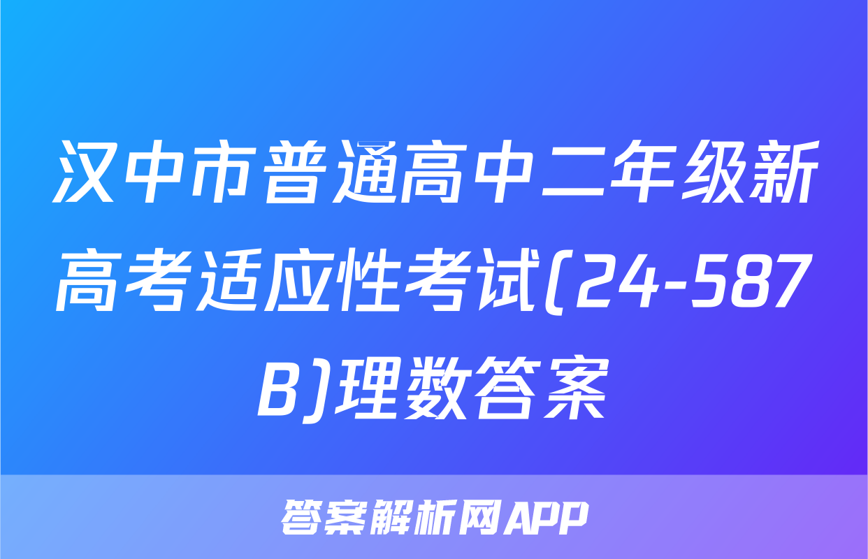 汉中市普通高中二年级新高考适应性考试(24-587B)理数答案