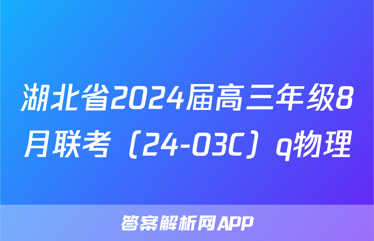 湖北省2024届高三年级8月联考（24-03C）q物理