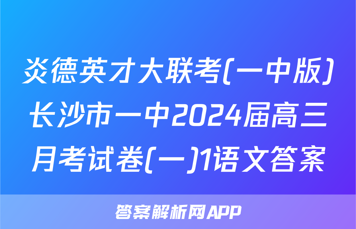 炎德英才大联考(一中版)长沙市一中2024届高三月考试卷(一)1语文答案