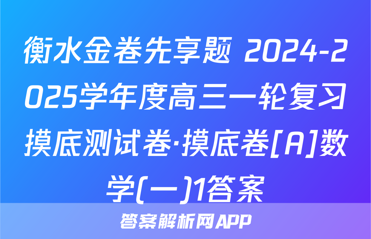 衡水金卷先享题 2024-2025学年度高三一轮复习摸底测试卷·摸底卷[A]数学(一)1答案