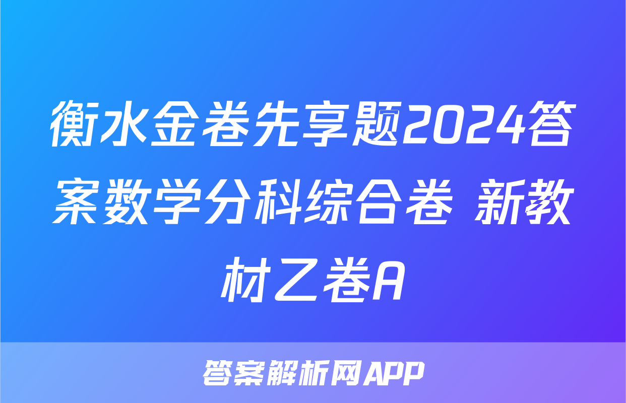 衡水金卷先享题2024答案数学分科综合卷 新教材乙卷A