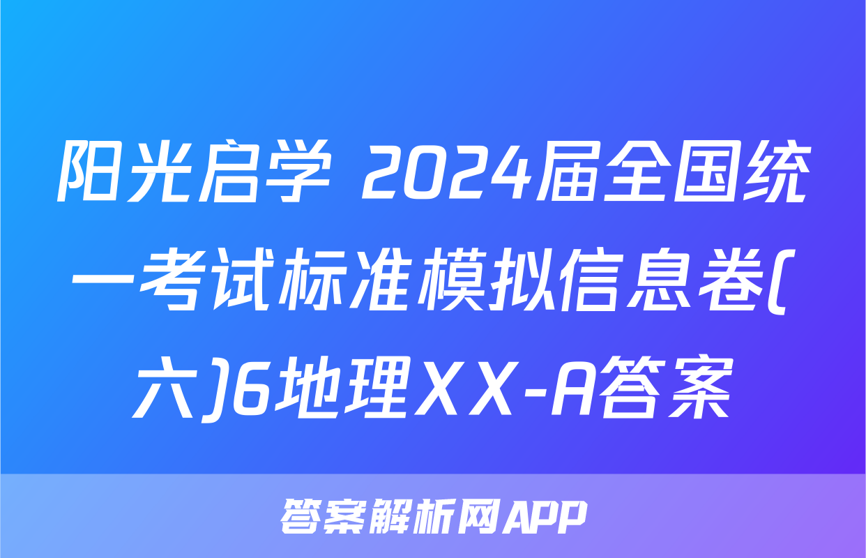 阳光启学 2024届全国统一考试标准模拟信息卷(六)6地理XX-A答案