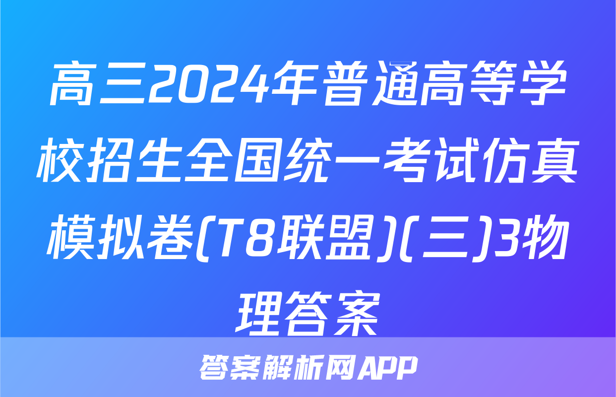 高三2024年普通高等学校招生全国统一考试仿真模拟卷(T8联盟)(三)3物理答案