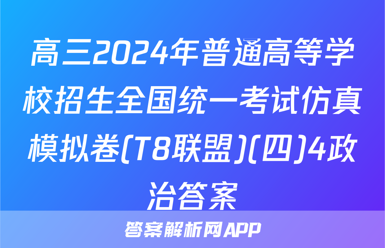 高三2024年普通高等学校招生全国统一考试仿真模拟卷(T8联盟)(四)4政治答案