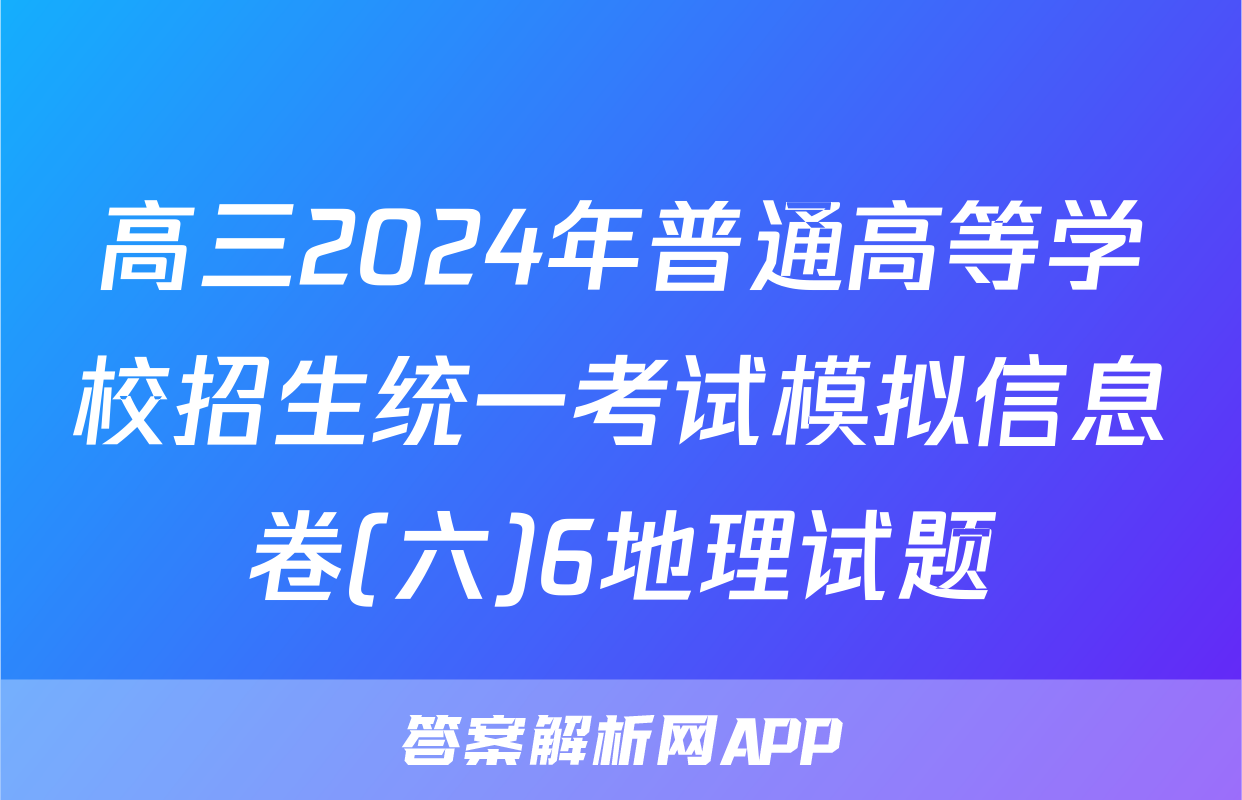 高三2024年普通高等学校招生统一考试模拟信息卷(六)6地理试题