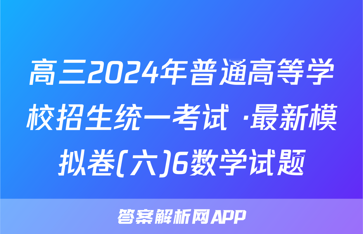 高三2024年普通高等学校招生统一考试 ·最新模拟卷(六)6数学试题
