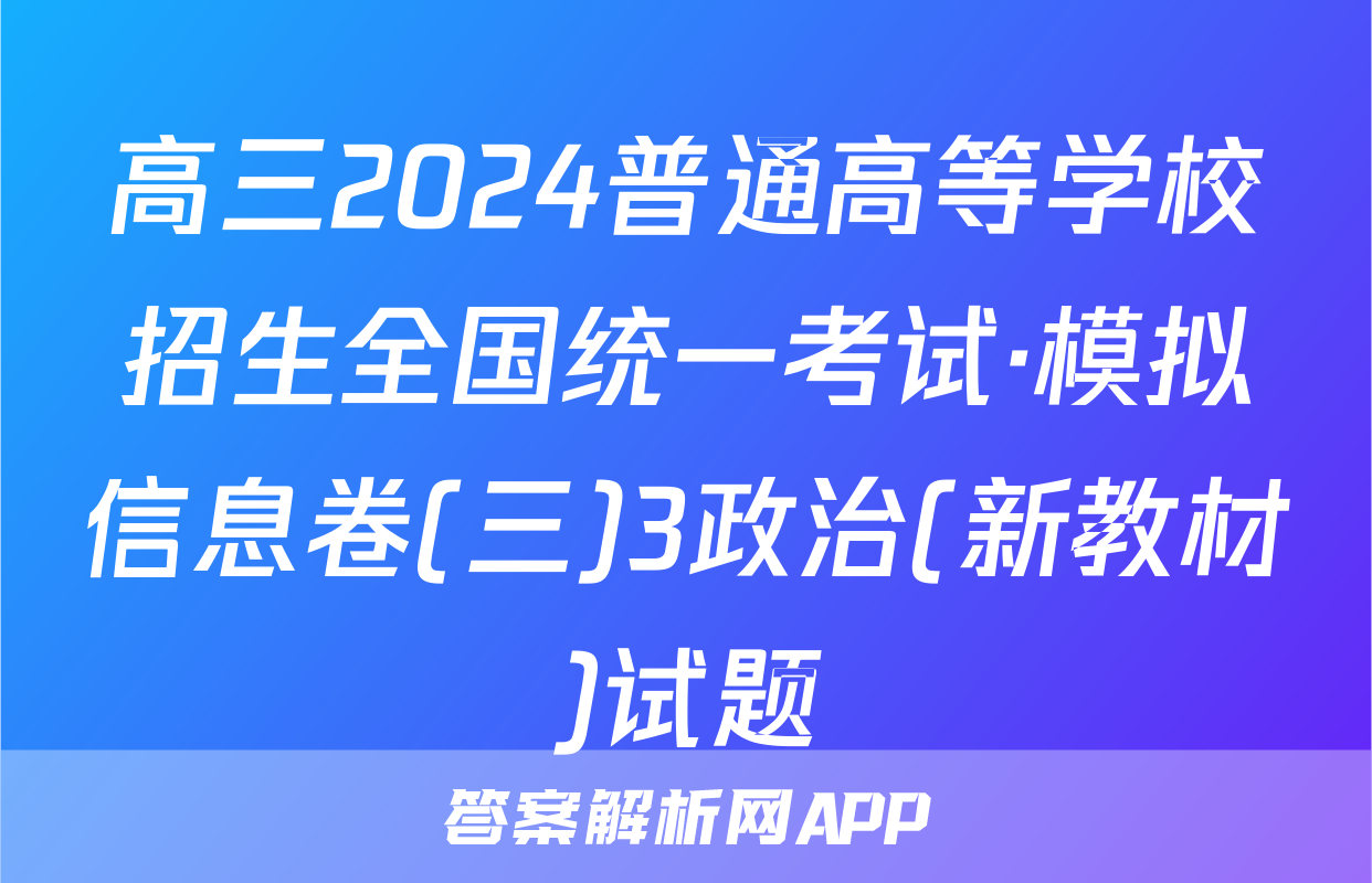 高三2024普通高等学校招生全国统一考试·模拟信息卷(三)3政治(新教材)试题