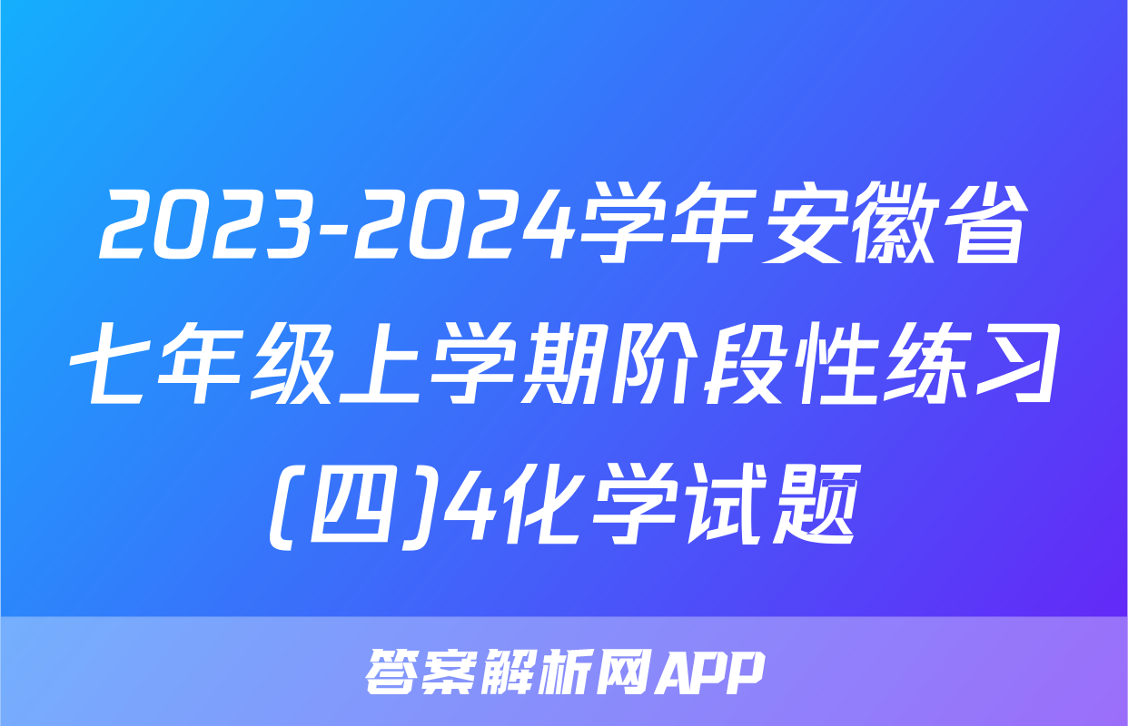 2023-2024学年安徽省七年级上学期阶段性练习(四)4化学试题