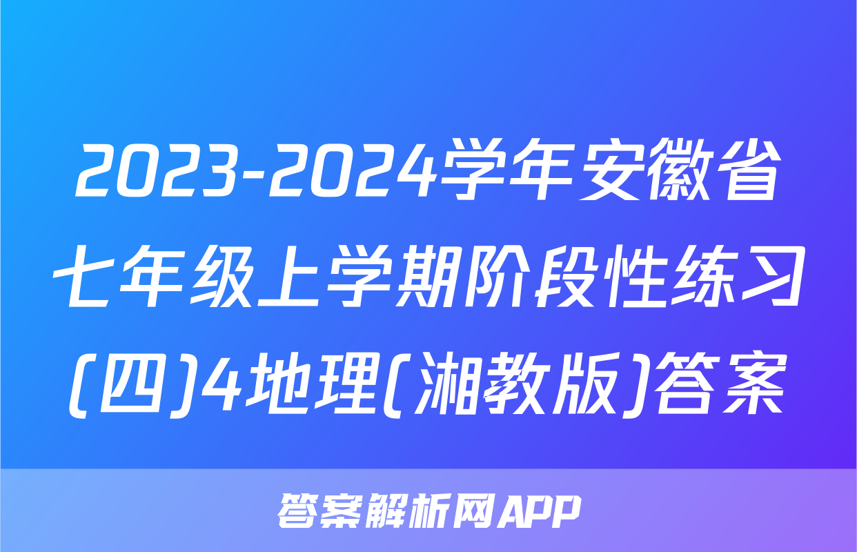 2023-2024学年安徽省七年级上学期阶段性练习(四)4地理(湘教版)答案