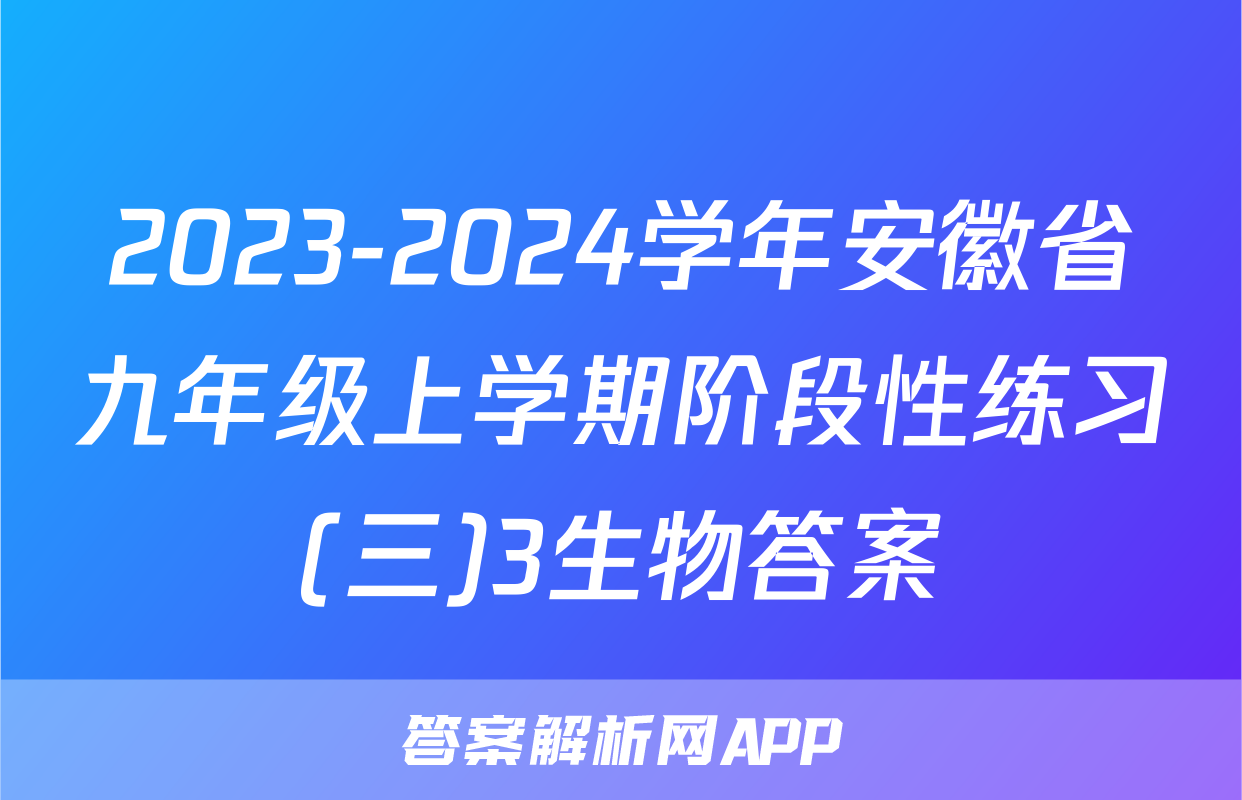 2023-2024学年安徽省九年级上学期阶段性练习(三)3生物答案