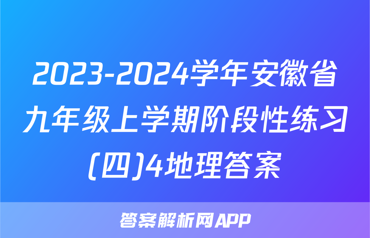 2023-2024学年安徽省九年级上学期阶段性练习(四)4地理答案