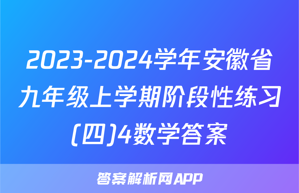 2023-2024学年安徽省九年级上学期阶段性练习(四)4数学答案