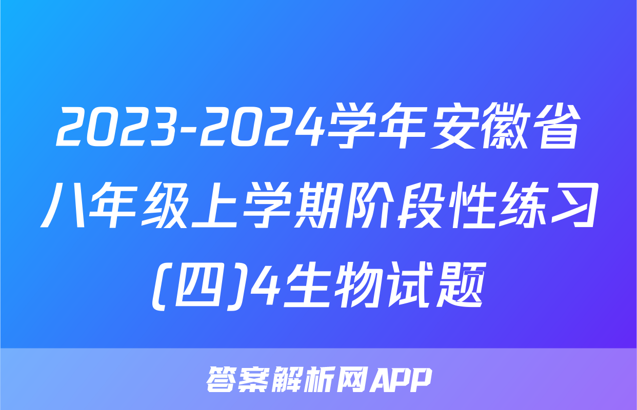 2023-2024学年安徽省八年级上学期阶段性练习(四)4生物试题