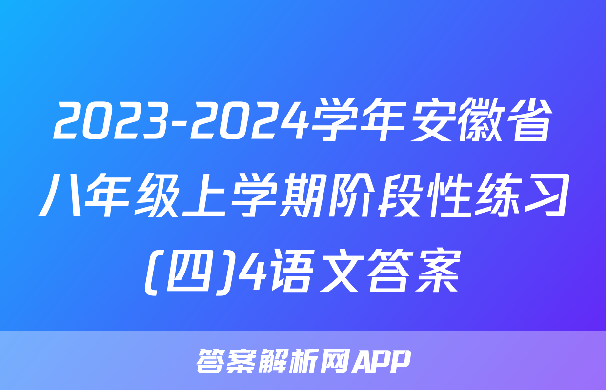 2023-2024学年安徽省八年级上学期阶段性练习(四)4语文答案