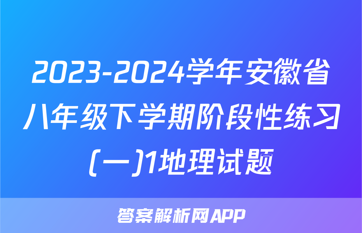 2023-2024学年安徽省八年级下学期阶段性练习(一)1地理试题