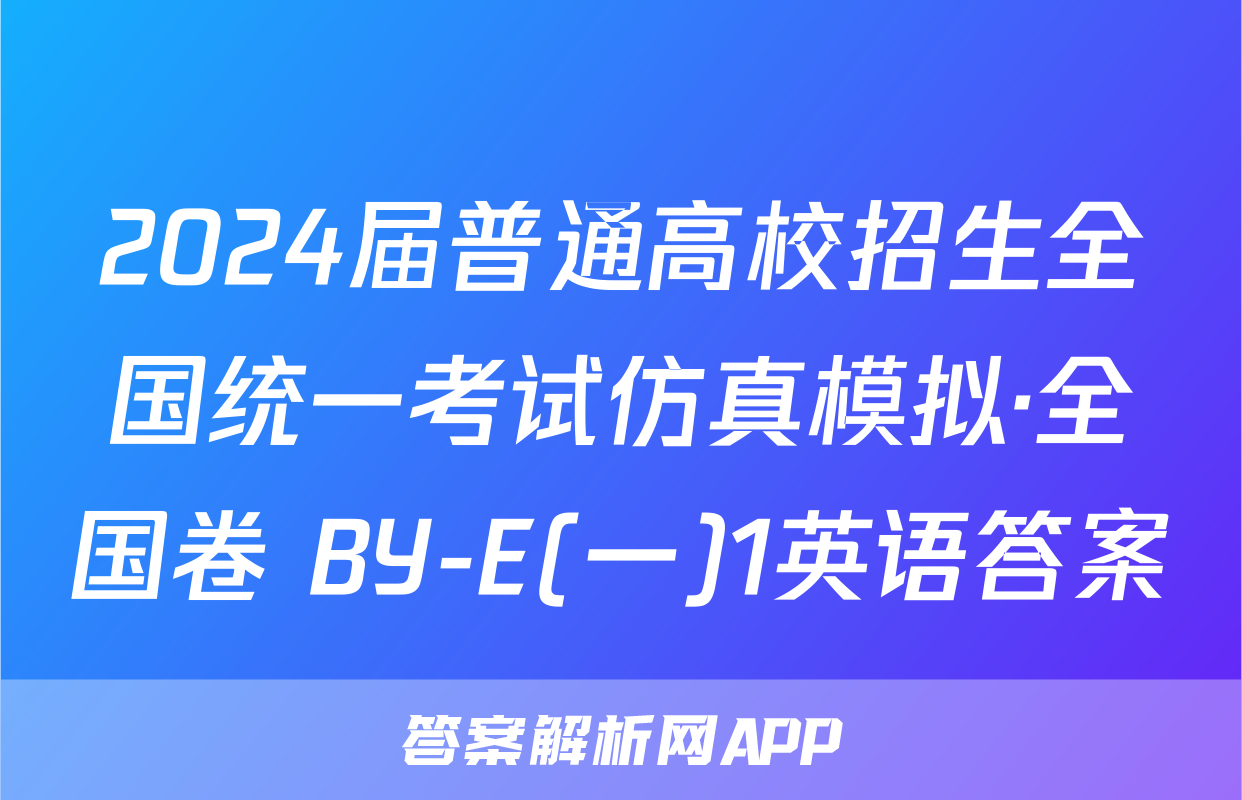 2024届普通高校招生全国统一考试仿真模拟·全国卷 BY-E(一)1英语答案