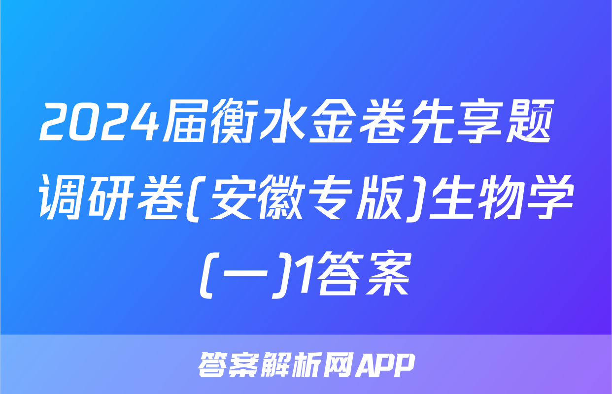 2024届衡水金卷先享题 调研卷(安徽专版)生物学(一)1答案